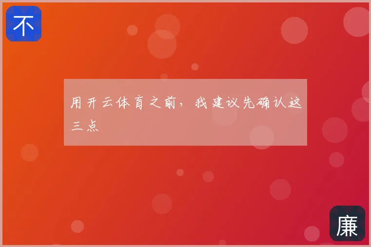 用开云体育之前，我建议先确认这三点