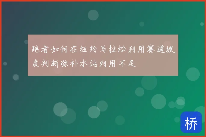 跑者如何在纽约马拉松利用赛道坡度判断弥补水站利用不足