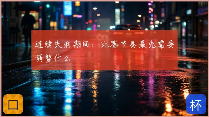 连续失利期间，比赛节奏最先需要调整什么
