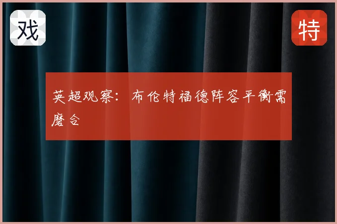 英超观察：布伦特福德阵容平衡需磨合