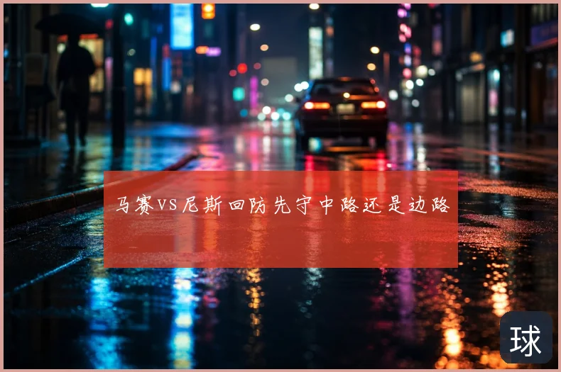 马赛vs尼斯回防先守中路还是边路