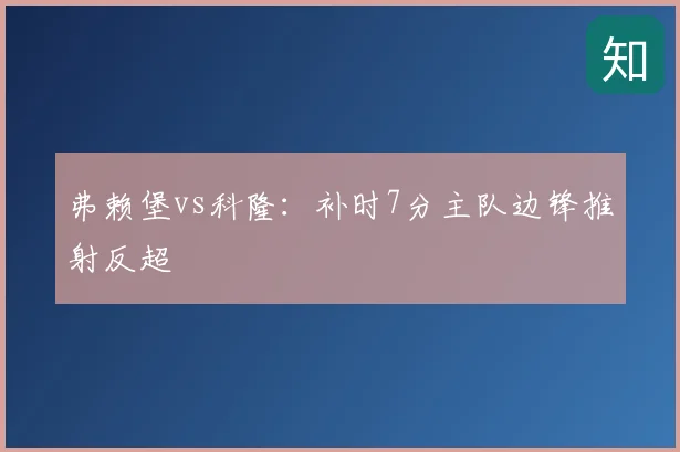 弗赖堡vs科隆:补时7分主队边锋推射反超