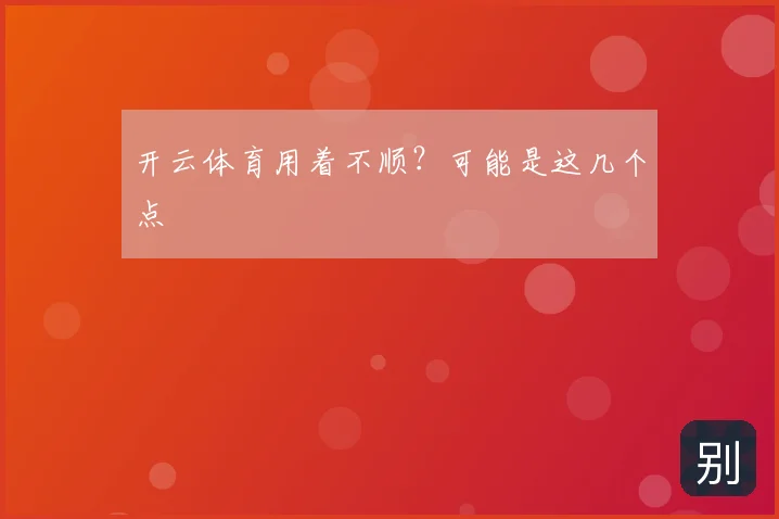开云体育用着不顺？可能是这几个点
