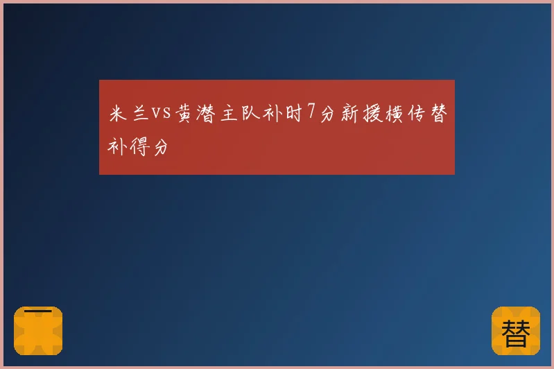 米兰vs黄潜主队补时7分新援横传替补得分